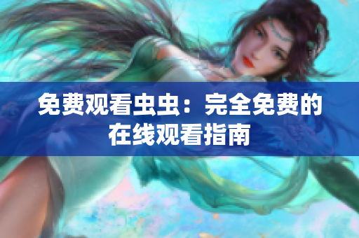 免费观看虫虫：完全免费的在线观看指南