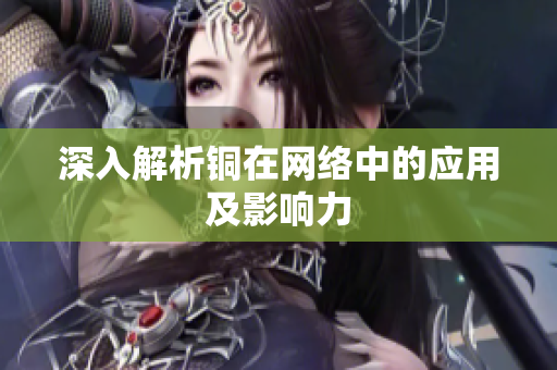 深入解析铜在网络中的应用及影响力