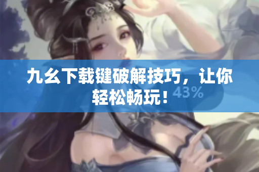 九幺下载键破解技巧，让你轻松畅玩！