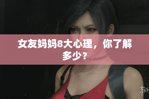 女友妈妈8大心理，你了解多少？