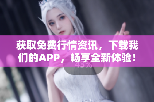 获取免费行情资讯，下载我们的APP，畅享全新体验！