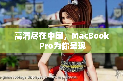 高清尽在中国，MacBook Pro为你呈现