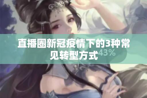 直播圈新冠疫情下的3种常见转型方式