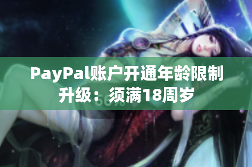 PayPal账户开通年龄限制升级：须满18周岁