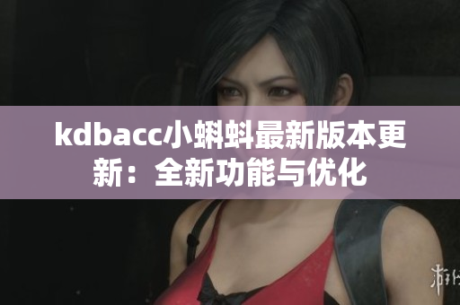 kdbacc小蝌蚪最新版本更新：全新功能与优化