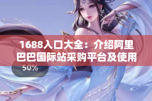 1688入口大全：介绍阿里巴巴国际站采购平台及使用方法