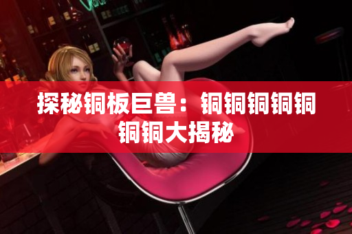探秘铜板巨兽：铜铜铜铜铜铜铜大揭秘
