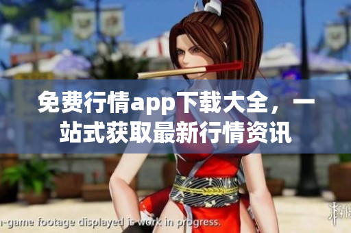 免费行情app下载大全，一站式获取最新行情资讯