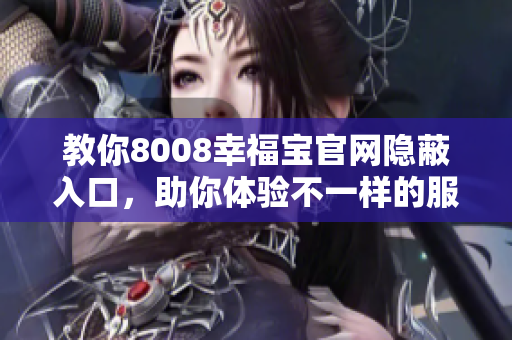 教你8008幸福宝官网隐蔽入口，助你体验不一样的服务！