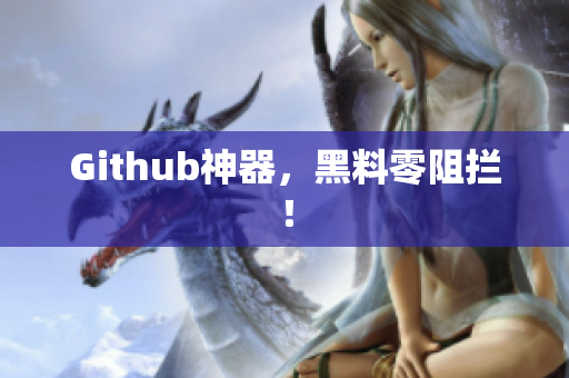 Github神器，黑料零阻拦！
