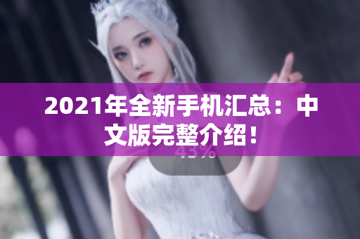 2021年全新手机汇总：中文版完整介绍！