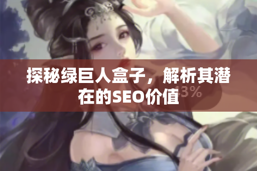 探秘绿巨人盒子，解析其潜在的SEO价值