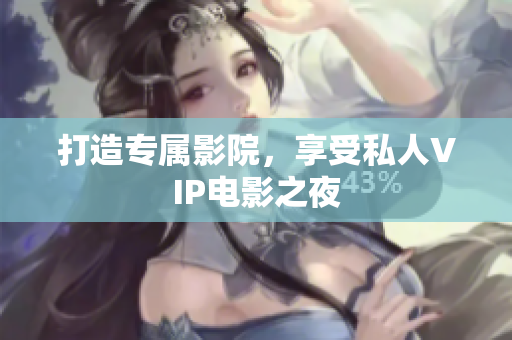 打造专属影院，享受私人VIP电影之夜