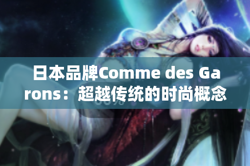 日本品牌Comme des Garons：超越传统的时尚概念