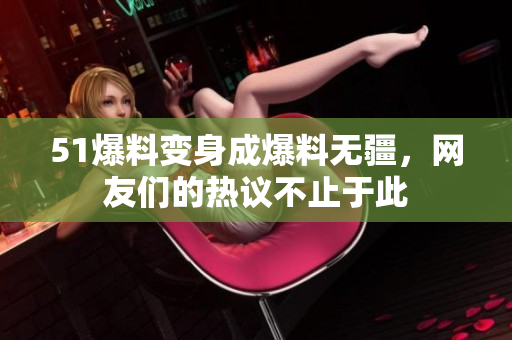 51爆料变身成爆料无疆，网友们的热议不止于此