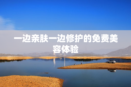 一边亲肤一边修护的免费美容体验