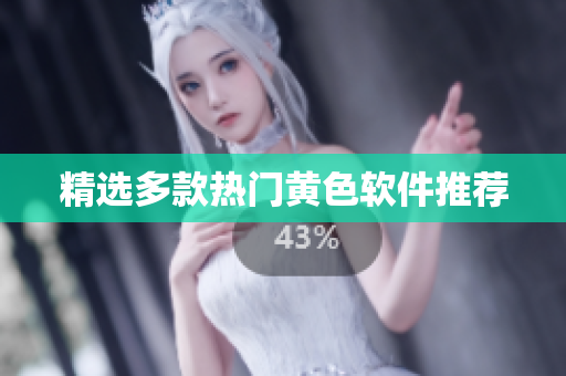 精选多款热门黄色软件推荐