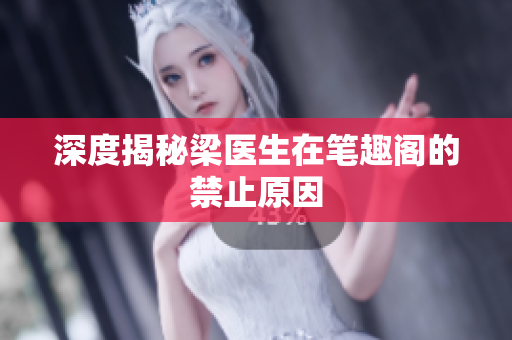 深度揭秘梁医生在笔趣阁的禁止原因