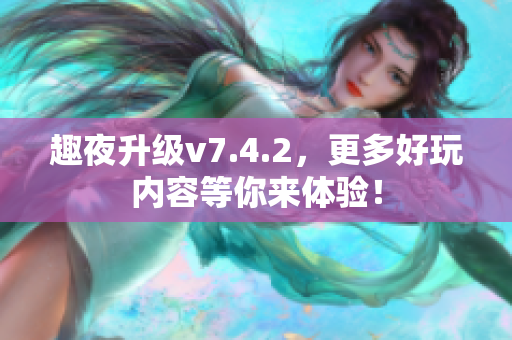 趣夜升级v7.4.2，更多好玩内容等你来体验！