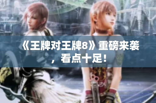 《王牌对王牌8》重磅来袭，看点十足！