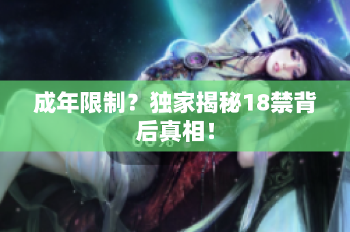 成年限制？独家揭秘18禁背后真相！