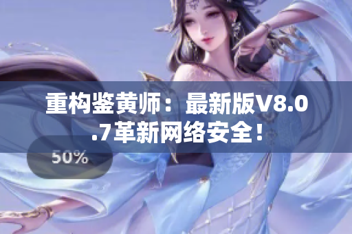 重构鉴黄师：最新版V8.0.7革新网络安全！