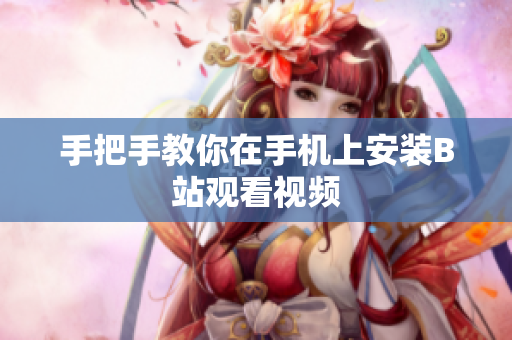 手把手教你在手机上安装B站观看视频