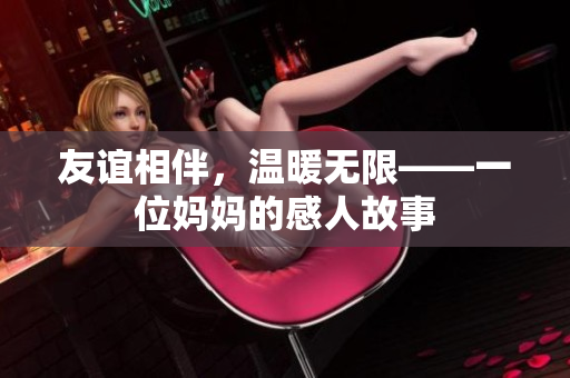 友谊相伴，温暖无限——一位妈妈的感人故事