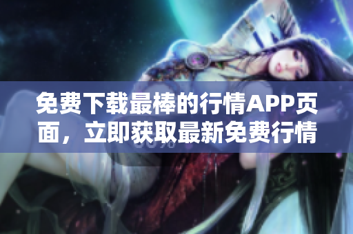 免费下载最棒的行情APP页面，立即获取最新免费行情!