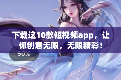 下载这10款短视频app，让你创意无限，无限精彩！