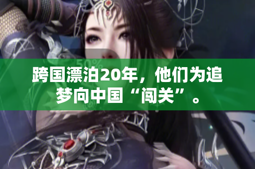 跨国漂泊20年，他们为追梦向中国“闯关”。