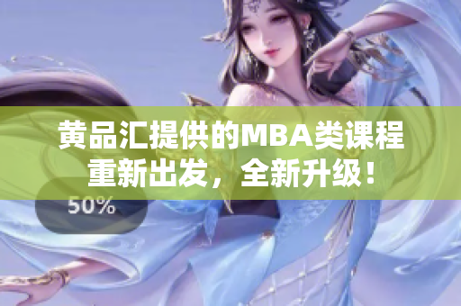 黄品汇提供的MBA类课程重新出发，全新升级！