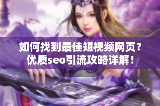 如何找到最佳短视频网页？优质seo引流攻略详解！