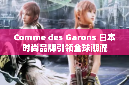 Comme des Garons 日本时尚品牌引领全球潮流