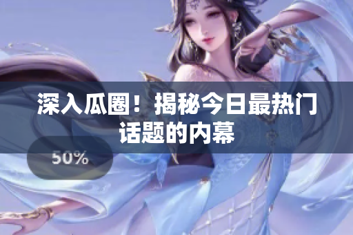 深入瓜圈！揭秘今日最热门话题的内幕