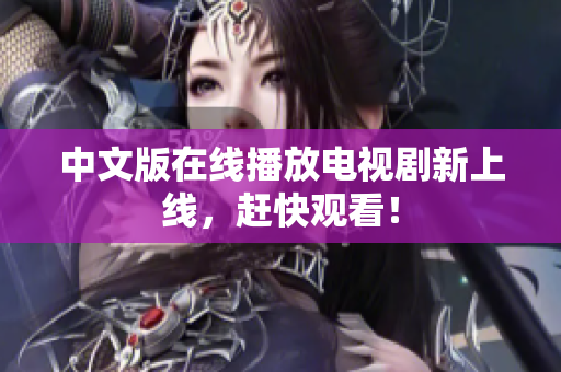 中文版在线播放电视剧新上线，赶快观看！
