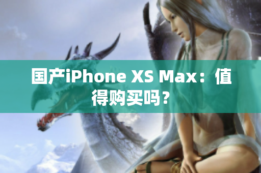 国产iPhone XS Max：值得购买吗？