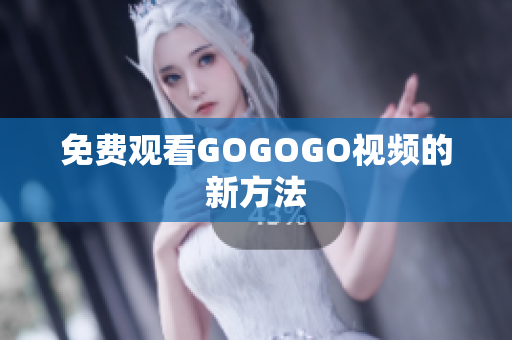 免费观看GOGOGO视频的新方法