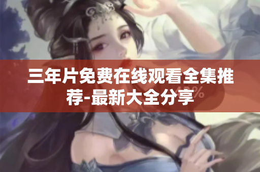 三年片免费在线观看全集推荐-最新大全分享
