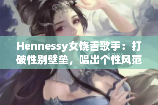 Hennessy女饶舌歌手：打破性别壁垒，唱出个性风范