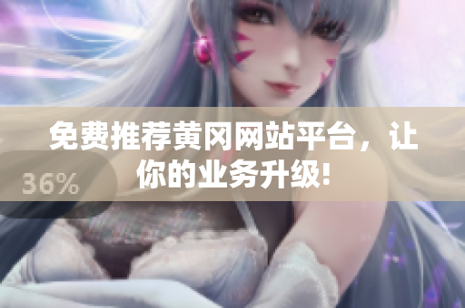 免费推荐黄冈网站平台，让你的业务升级!
