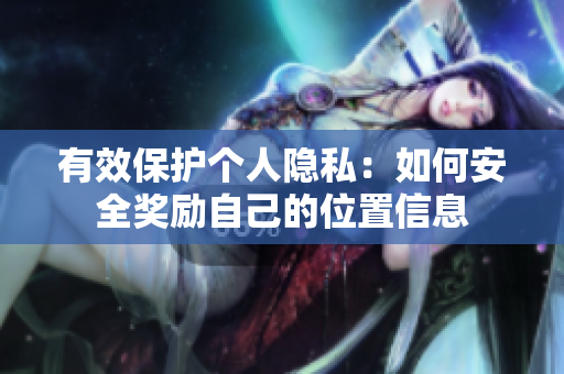 有效保护个人隐私：如何安全奖励自己的位置信息