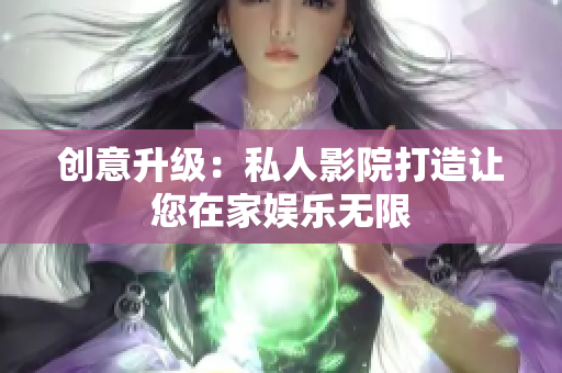 创意升级：私人影院打造让您在家娱乐无限