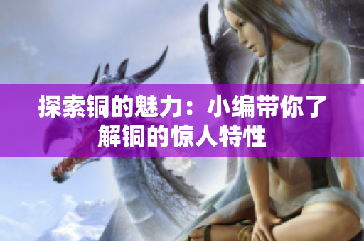 探索铜的魅力：小编带你了解铜的惊人特性
