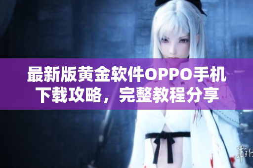 最新版黄金软件OPPO手机下载攻略，完整教程分享