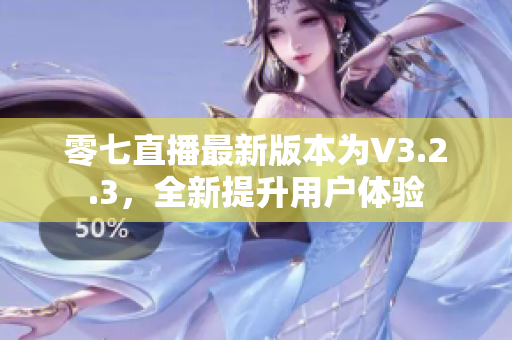 零七直播最新版本为V3.2.3，全新提升用户体验