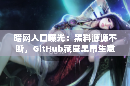 暗网入口曝光：黑料源源不断，GitHub藏匿黑市生意