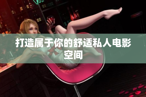 打造属于你的舒适私人电影空间