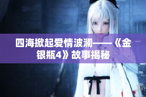 四海掀起爱情波澜——《金银瓶4》故事揭秘