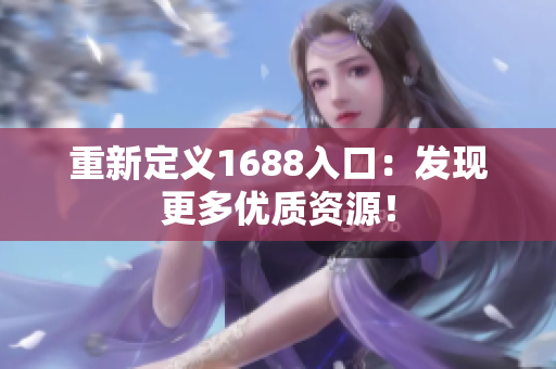 重新定义1688入口：发现更多优质资源！